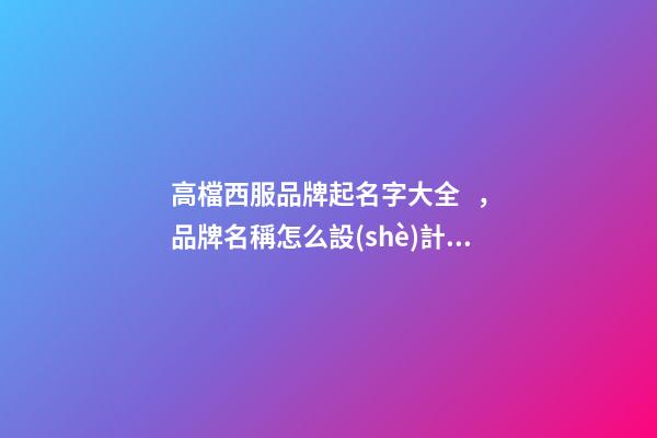 高檔西服品牌起名字大全，品牌名稱怎么設(shè)計好？